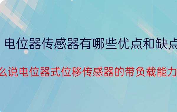 电位器传感器有哪些优点和缺点 为什么说电位器式位移传感器的带负载能力较差？